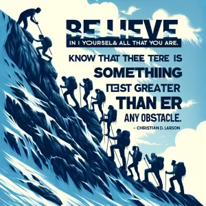 Believe in yourself and all that you are. Know that there is something inside you that is greater than any obstacle. - Christian D. Larson