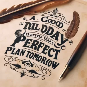 Montaigne: A good plan made today is better than a perfect plan made tomorrow.