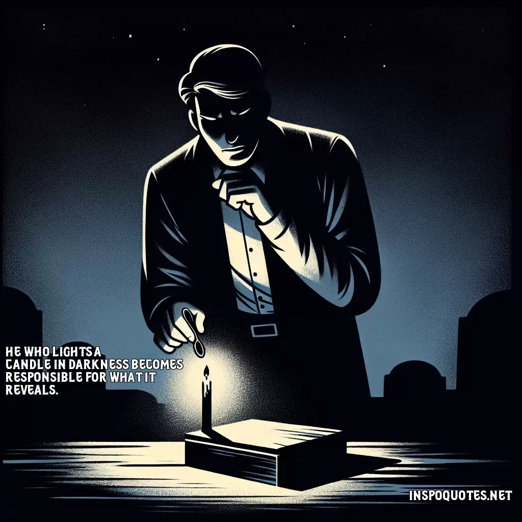 He who lights a candle in darkness becomes responsible for what it reveals.