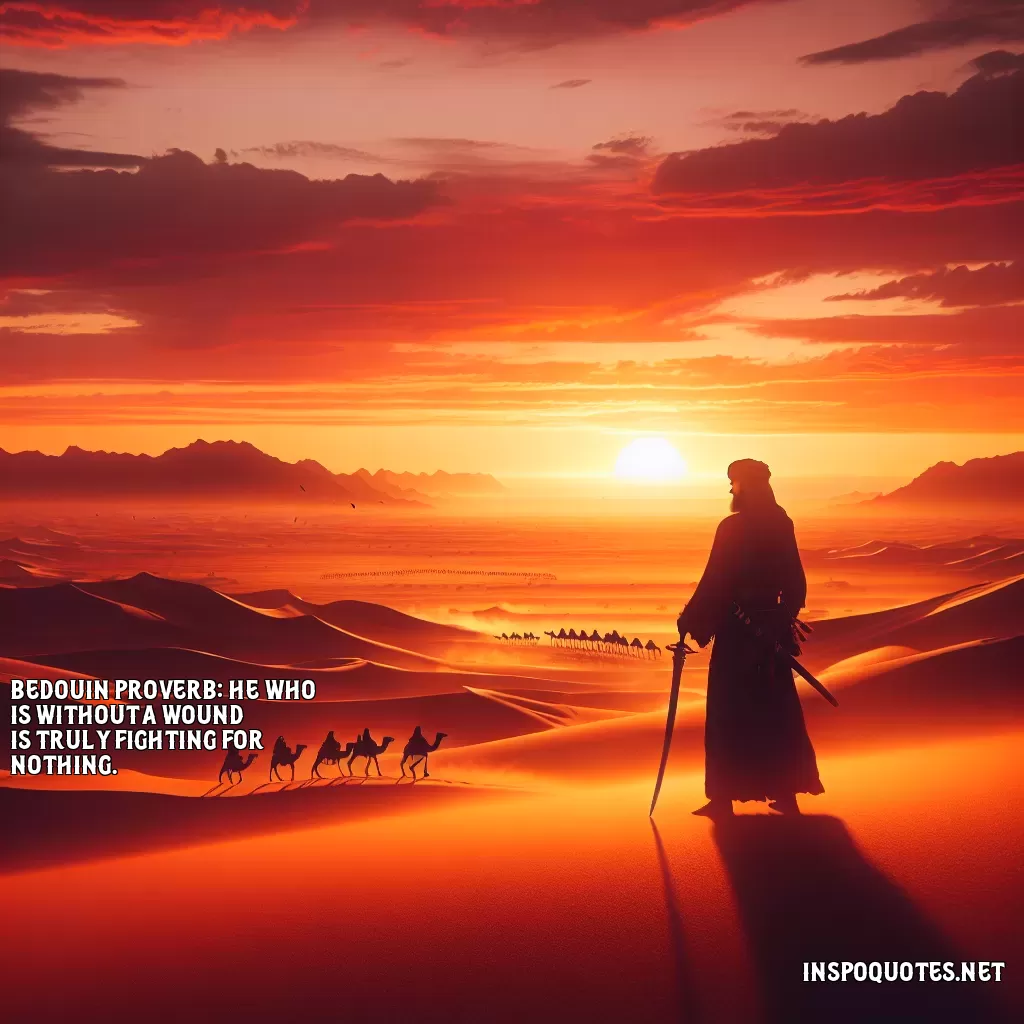 Bedouin Proverb: He who is without a wound is truly fighting for nothing.