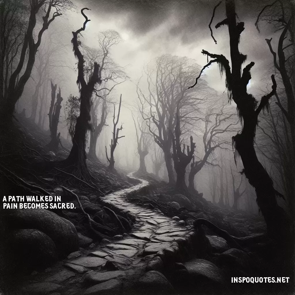 A path walked in pain becomes sacred.